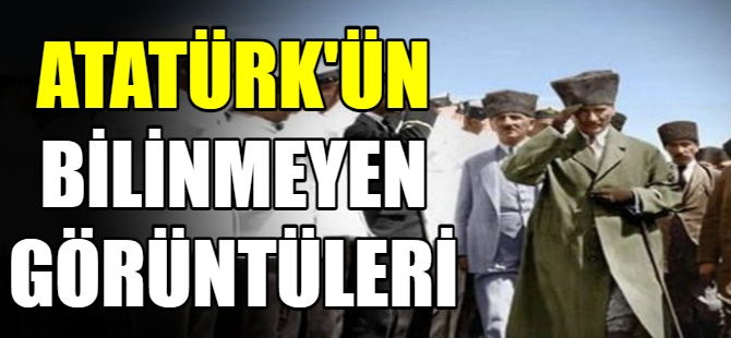 Atatürk'ün bilinmeyen görüntüleri