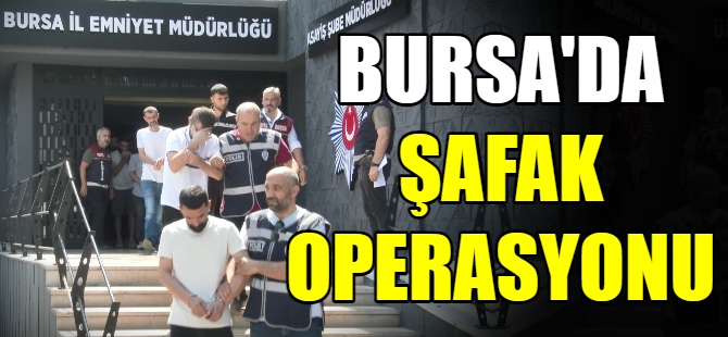 Bursa'da şafak operasyonu