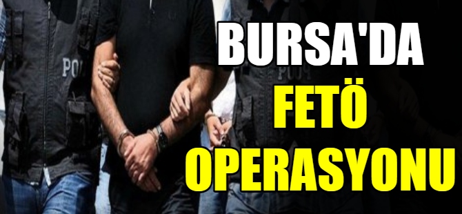 Bursa'da FETÖ operasyonu