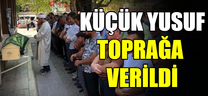 Küçük Yusuf toprağa verildi