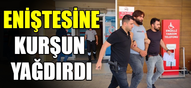 Eniştesine kurşun yağdırdı