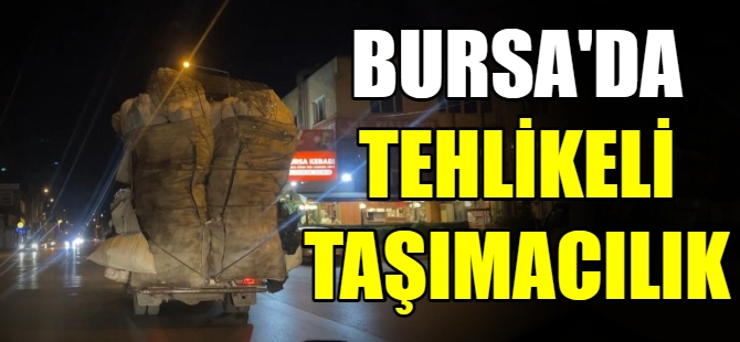 Bursa’da tehlikeli taşımacılık