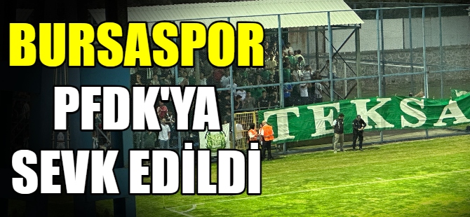 Bursaspor, PFDK’ya sevk edildi