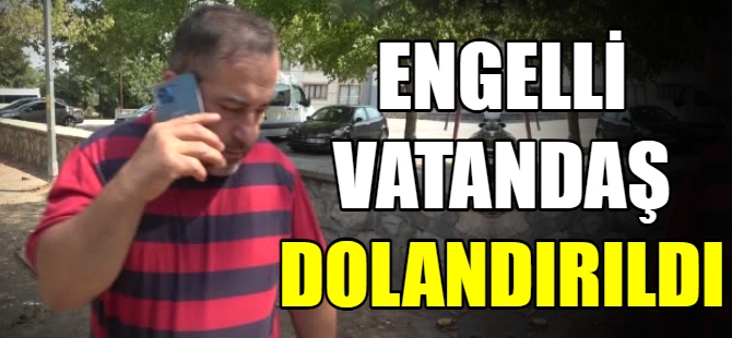 Engelli vatandaşı dolandırdılar