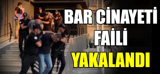 Bar cinayetinin faili yakalandı