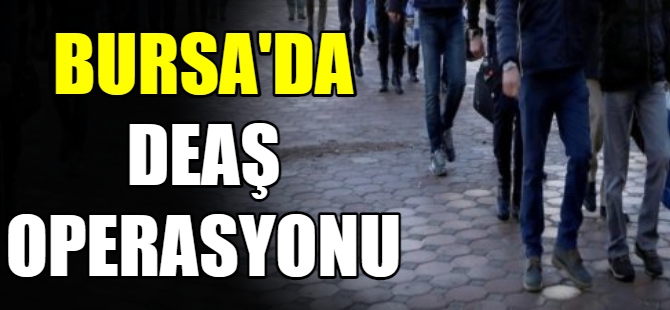 Bursa’da DEAŞ operasyonu