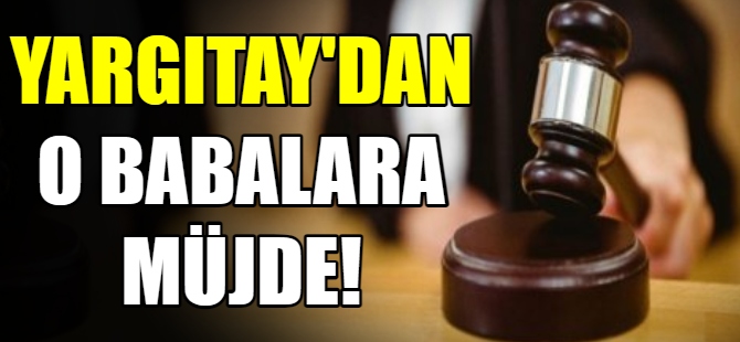 Yargıtay'dan o babalara müjde