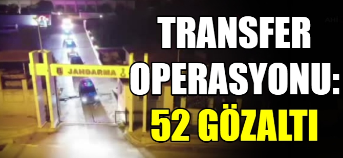 Transfer Operasyonunda 52 gözaltı