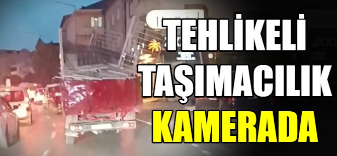 Tehlikeli taşımacılık kamerada