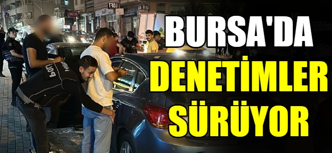 Bursa’da denetimler devam ediyor