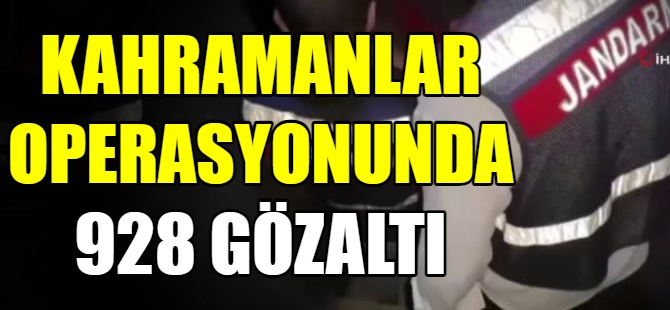 Kahramanlar Operasyonunda 928 gözaltı