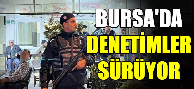 Bursa'da denetimler devam ediyor