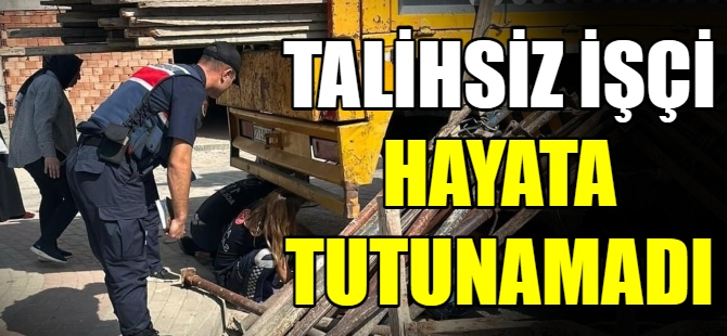 Talihsiz işçi yaşam savaşını kaybetti