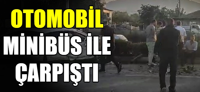 Otomobil minibüs ile çarpıştı