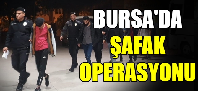 Bursa'da şafak operasyonu