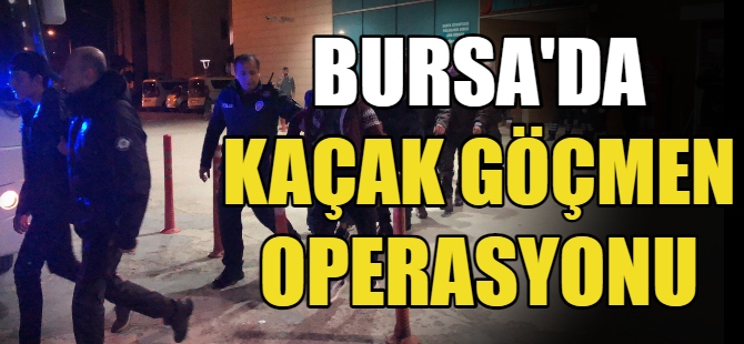 Bursa'da kaçak göçmen operasyonu