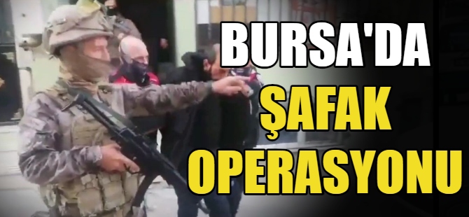 Bursa’da bin polisle şafak operasyonu