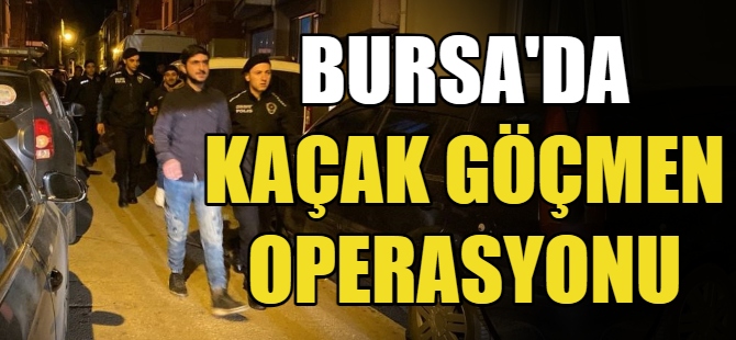 Bursa'da kaçak göçmen operasyonu