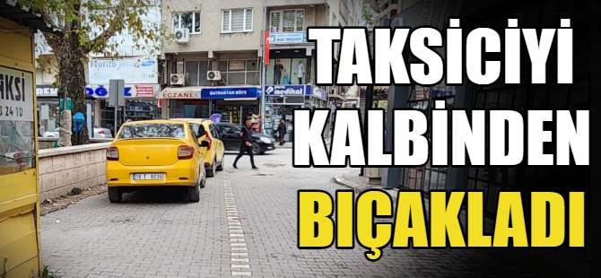 Taksiciyi kalbinden bıçakladı