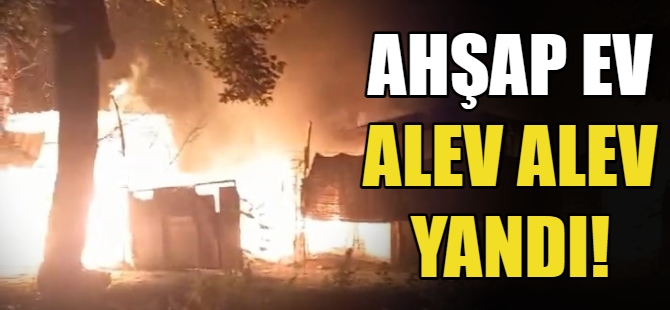 Ahşap ev alev alev yandı