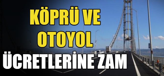 Köprü ve otoyol ücretlerine zam