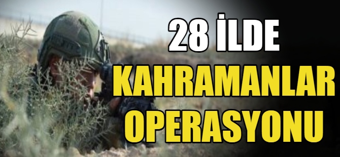 28 ilde Kahramanlar operasyonu