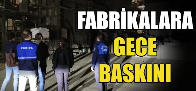 Fabrikalara gece şok baskın