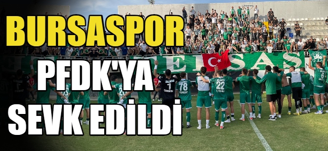 Bursaspor PFDK’ya sevk edildi