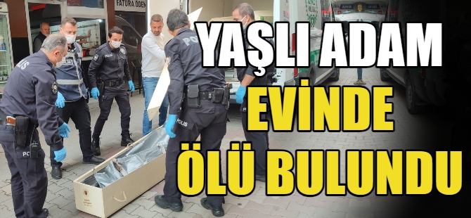 Yaşlı adam evinde ölü bulundu