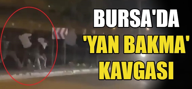 Bursa'da ‘yan bakma’ kavgası