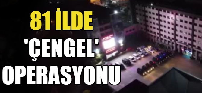 81 İlde "Çengel" Operasyonu