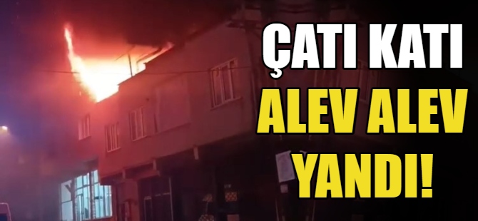 Çatı katı alev alev yandı