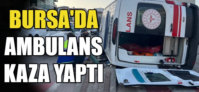 Bursa’da ambulans kaza yaptı