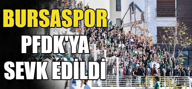 Bursaspor PFDK’ya sevk edildi