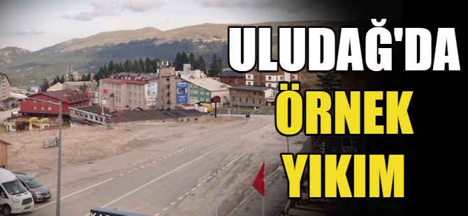 Uludağ’da örnek yıkım