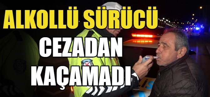 Alkollü sürücü cezadan kaçamadı