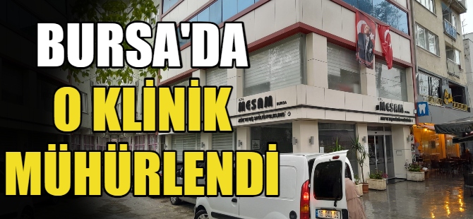 Bursa'da o klinik mühürlendi