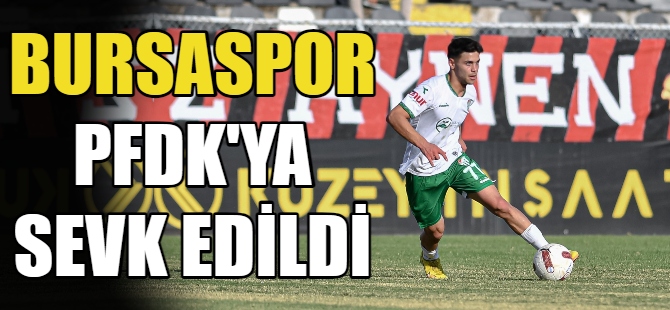 Bursaspor PFDK’ya sevk edildi