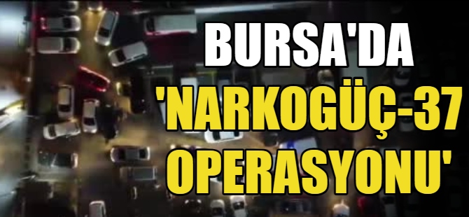 Bursa’da ‘Narkogüç-37 Operasyonu'