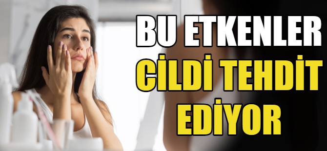 Bu etkenler cildi tehdit ediyor