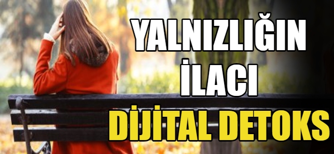 Yalnızlığın ilacı dijital detoks