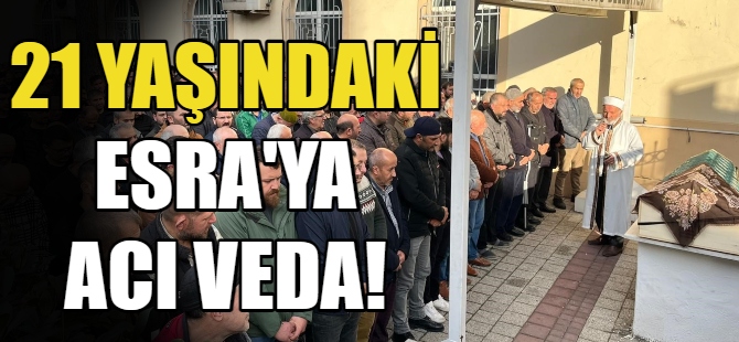 21 yaşındaki Esra'ya acı veda