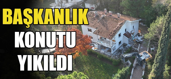 Başkanlık Konutu yıkıldı