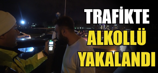 Trafikte alkollü yakalandı