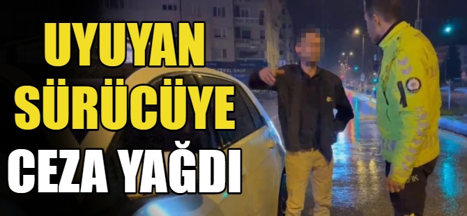 Uyuyan sürücüye ceza yağdı