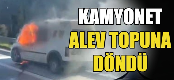 Kamyonet alev alev yandı