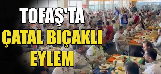 Tofaş'ta çatal bıçaklı eylem