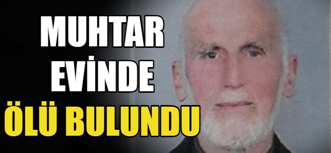 Muhtar evinde ölü bulundu