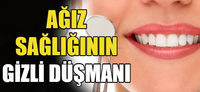 Ağız sağlığının gizli düşmanı