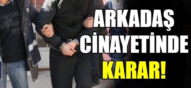 Arkadaş cinayetinde karar